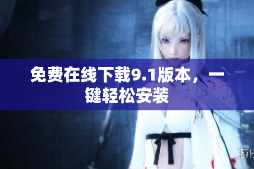 免费在线下载9.1版本，一键轻松安装
