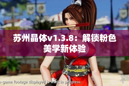 苏州晶体v1.3.8：解锁粉色美学新体验