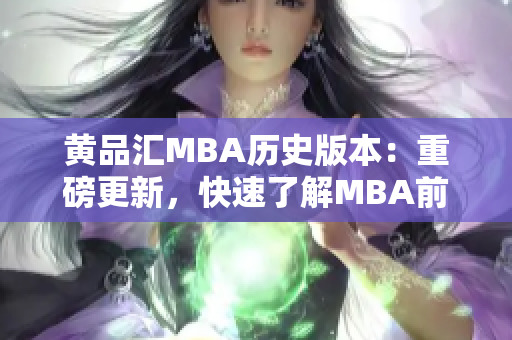 黄品汇MBA历史版本：重磅更新，快速了解MBA前沿知识！