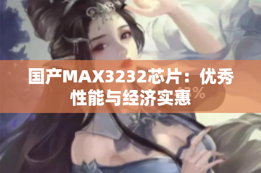 国产MAX3232芯片：优秀性能与经济实惠
