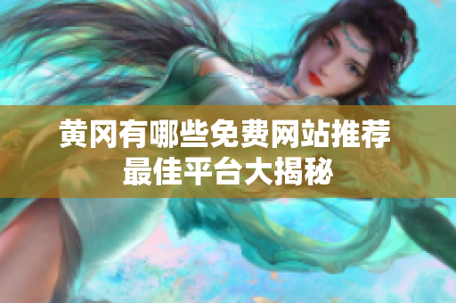 黄冈有哪些免费网站推荐 最佳平台大揭秘