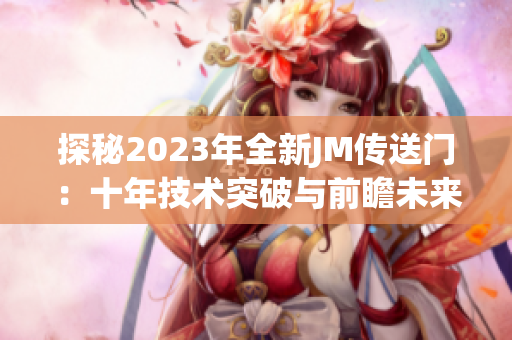 探秘2023年全新JM传送门：十年技术突破与前瞻未来