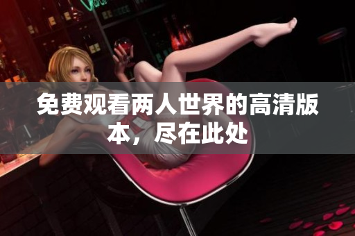 免费观看两人世界的高清版本，尽在此处