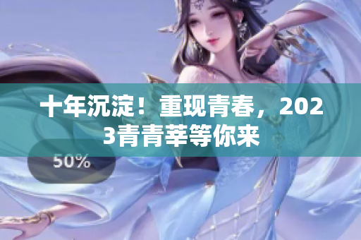 十年沉淀！重现青春，2023青青莘等你来