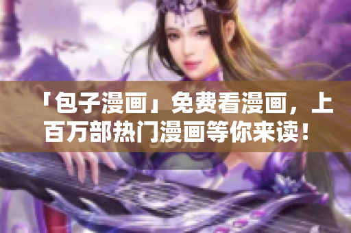 「包子漫画」免费看漫画，上百万部热门漫画等你来读！