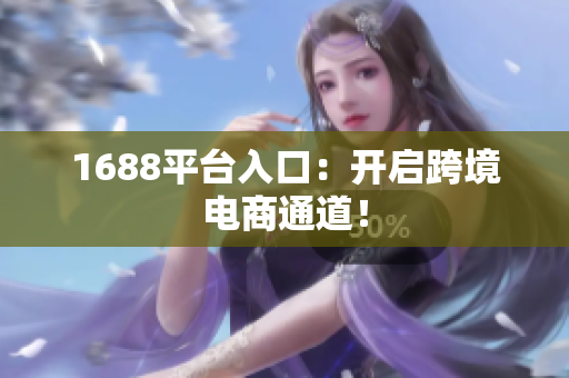 1688平台入口：开启跨境电商通道！