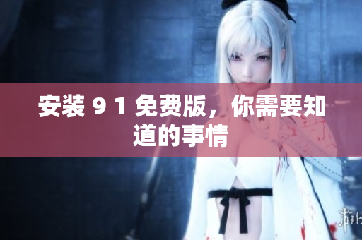 安装 9 1 免费版，你需要知道的事情