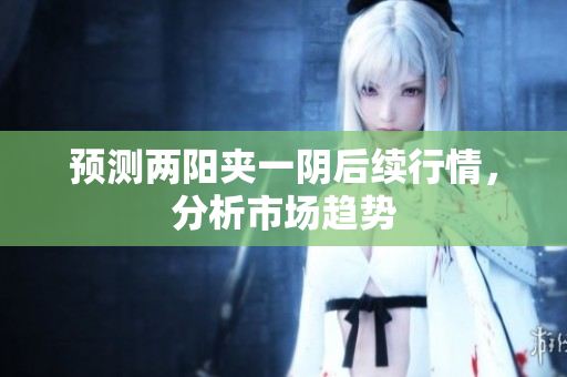 预测两阳夹一阴后续行情，分析市场趋势