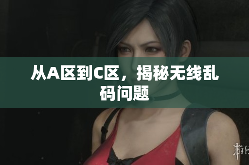 从A区到C区，揭秘无线乱码问题