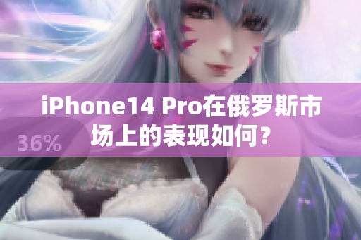 iPhone14 Pro在俄罗斯市场上的表现如何？