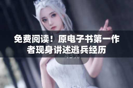 免费阅读！原电子书第一作者现身讲述逃兵经历