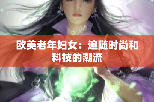 欧美老年妇女：追随时尚和科技的潮流