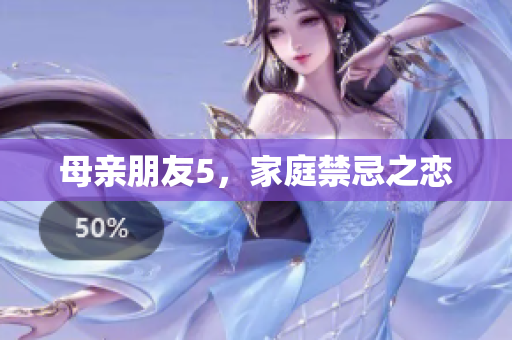 母亲朋友5，家庭禁忌之恋