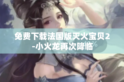 免费下载法国版灭火宝贝2-小火龙再次降临