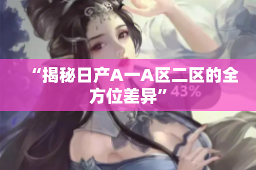 “揭秘日产A一A区二区的全方位差异”