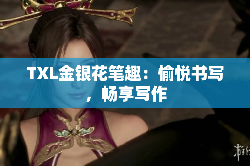 TXL金银花笔趣：愉悦书写，畅享写作