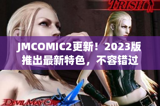 JMCOMIC2更新！2023版推出最新特色，不容错过