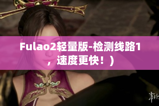 Fulao2轻量版-检测线路1，速度更快！)