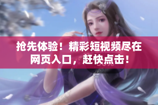 抢先体验！精彩短视频尽在网页入口，赶快点击！