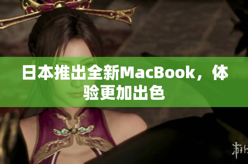 日本推出全新MacBook，体验更加出色
