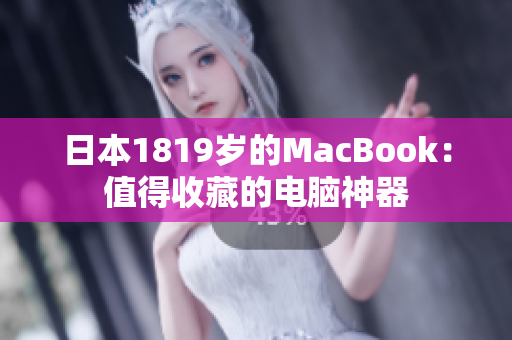 日本1819岁的MacBook：值得收藏的电脑神器