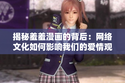揭秘羞羞漫画的背后：网络文化如何影响我们的爱情观？