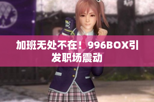加班无处不在！996BOX引发职场震动