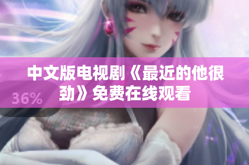 中文版电视剧《最近的他很劲》免费在线观看