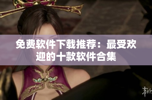 免费软件下载推荐：最受欢迎的十款软件合集