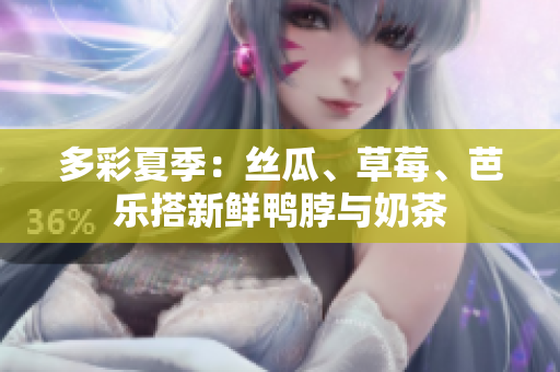 多彩夏季：丝瓜、草莓、芭乐搭新鲜鸭脖与奶茶