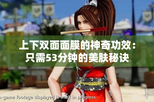 上下双面面膜的神奇功效：只需53分钟的美肤秘诀
