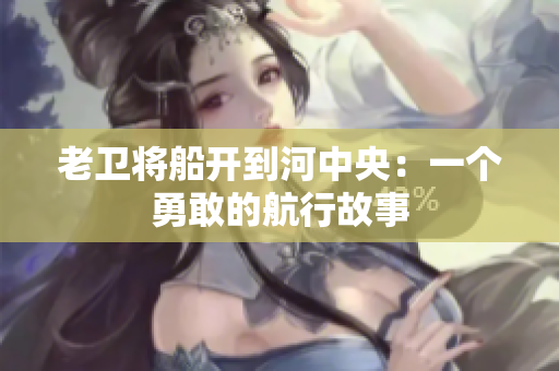 老卫将船开到河中央：一个勇敢的航行故事