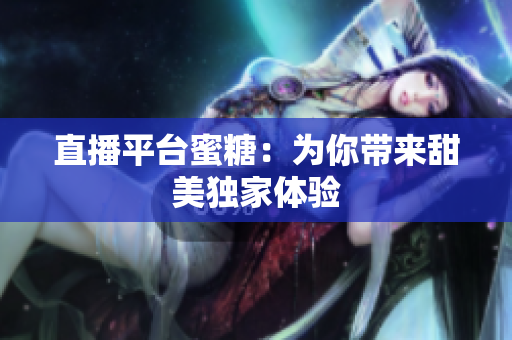 直播平台蜜糖：为你带来甜美独家体验