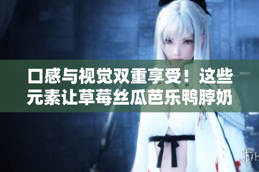 口感与视觉双重享受！这些元素让草莓丝瓜芭乐鸭脖奶茶更美味！