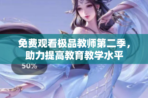 免费观看极品教师第二季，助力提高教育教学水平