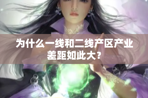 为什么一线和二线产区产业差距如此大？