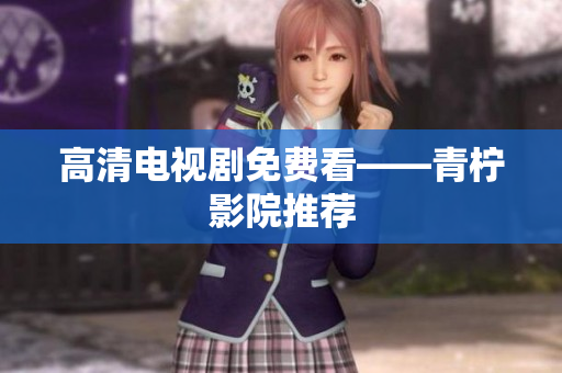 高清电视剧免费看——青柠影院推荐