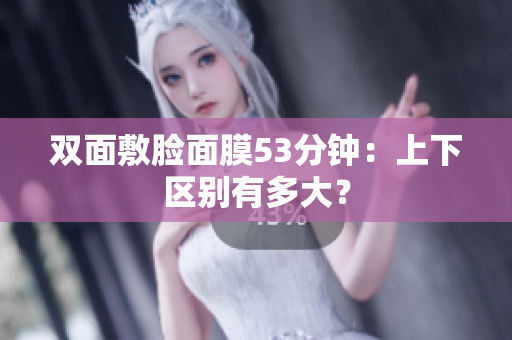 双面敷脸面膜53分钟：上下区别有多大？