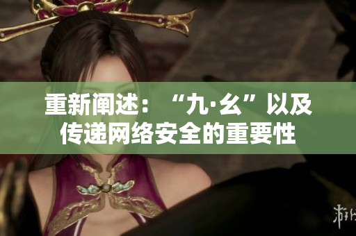 重新阐述：“九·幺”以及传递网络安全的重要性