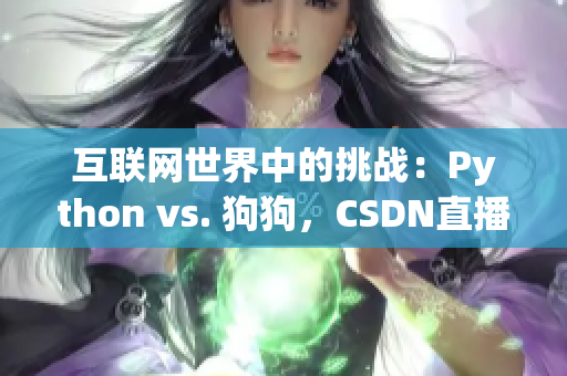 互联网世界中的挑战：Python vs. 狗狗，CSDN直播解密