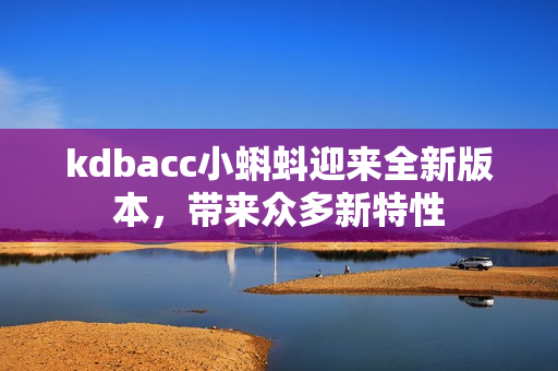 kdbacc小蝌蚪迎来全新版本，带来众多新特性