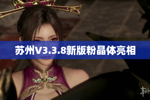苏州V3.3.8新版粉晶体亮相