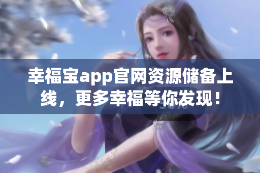 幸福宝app官网资源储备上线，更多幸福等你发现！