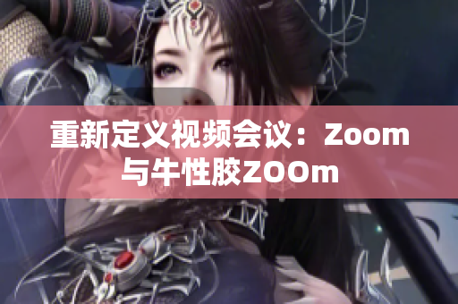 重新定义视频会议：Zoom与牛性胶ZOOm