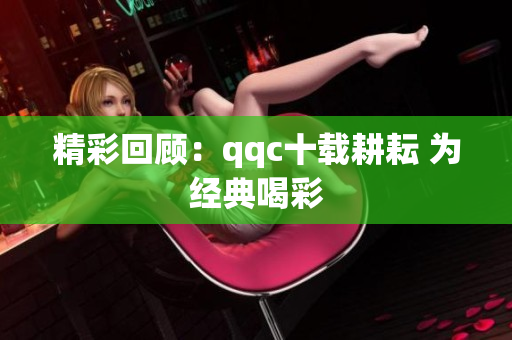 精彩回顾：qqc十载耕耘 为经典喝彩
