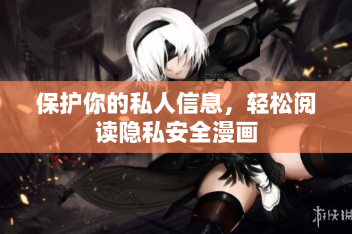 保护你的私人信息，轻松阅读隐私安全漫画