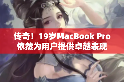 传奇！19岁MacBook Pro依然为用户提供卓越表现