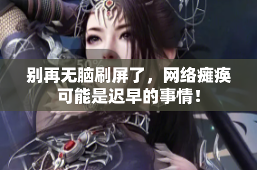 别再无脑刷屏了，网络瘫痪可能是迟早的事情！