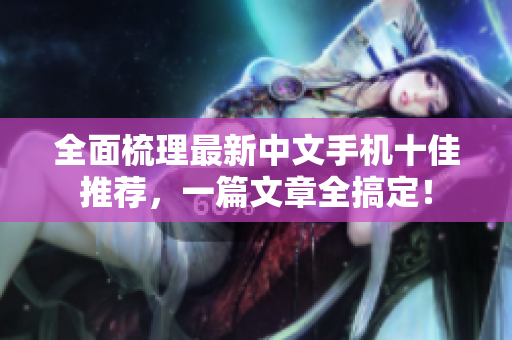 全面梳理最新中文手机十佳推荐，一篇文章全搞定！