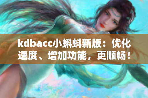 kdbacc小蝌蚪新版：优化速度、增加功能，更顺畅！